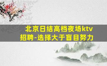 北京日结高档夜场ktv招聘-选择大于盲目努力