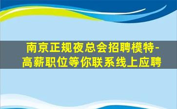 南京正规夜总会招聘模特-高薪职位等你联系线上应聘